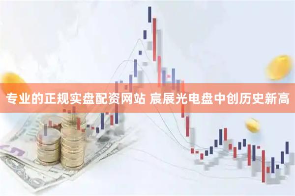 专业的正规实盘配资网站 宸展光电盘中创历史新高