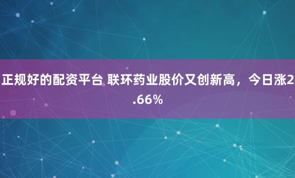 正规好的配资平台 联环药业股价又创新高，今日涨2.66%