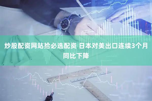 炒股配资网站拾必选配资 日本对美出口连续3个月同比下降