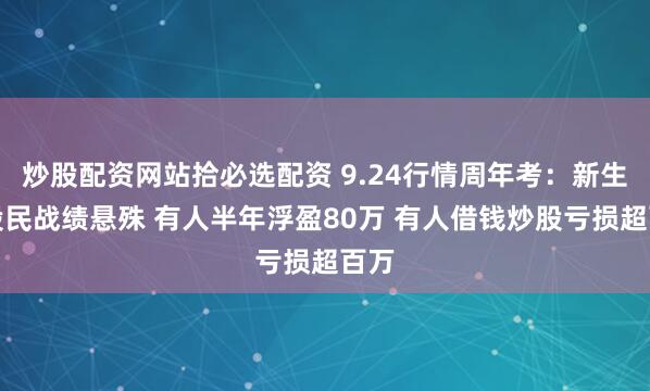 炒股配资网站拾必选配资 9.24行情周年考：新生代股民战绩悬殊 有人半年浮盈80万 有人借钱炒股亏损超百万