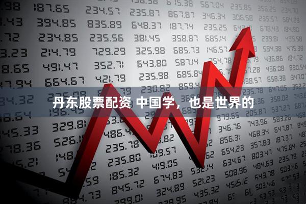 丹东股票配资 中国学，也是世界的
